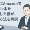 実際にAmazonでKindle本を出版した僕が、その方法を解説