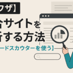 【裏ワザ】競合サイトを分析する方法【キーワードスカウターを使う】