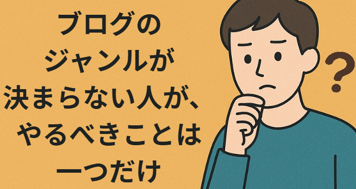 ブログのジャンルが決まらない人が、やるべきことは一つだけ