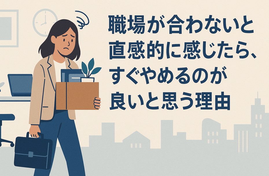 職場が合わないと直感的に感じたら、すぐやめるのが良いと思う理由