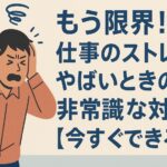 もう限界！仕事のストレスがやばいときの非常識な対処法【今すぐできる】