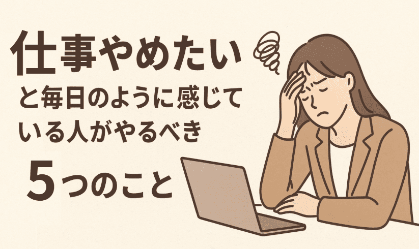 「仕事やめたい」と毎日のように感じている人が、やるべき5つのこと